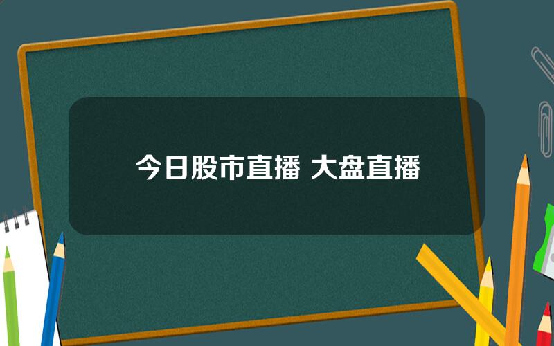 今日股市直播 大盘直播